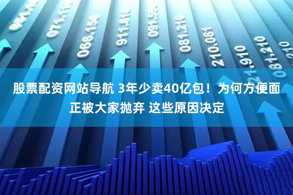 股票配資網(wǎng)站導(dǎo)航 3年少賣40億包！為何方便面正被大家拋棄 這些原因決定